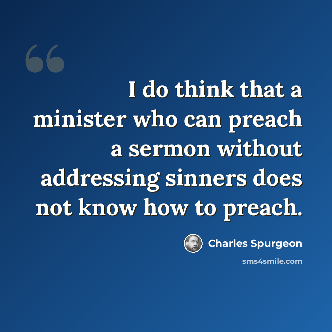 “I do think that a minister who can preach a sermon without addressing sinners does not know how to preach.” quote by Charles Spurgeon