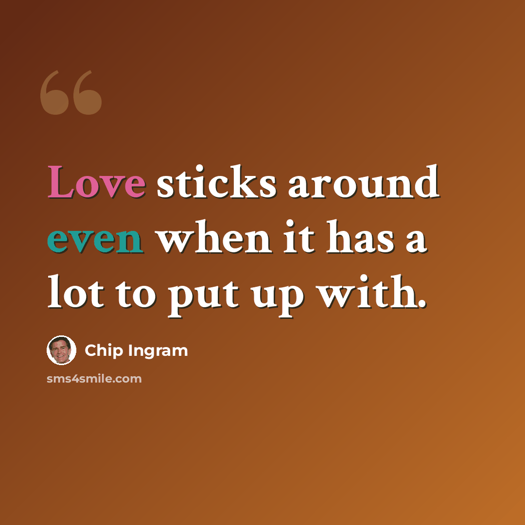 “Love sticks around even when it has a lot to put up with.” quote by Chip Ingram