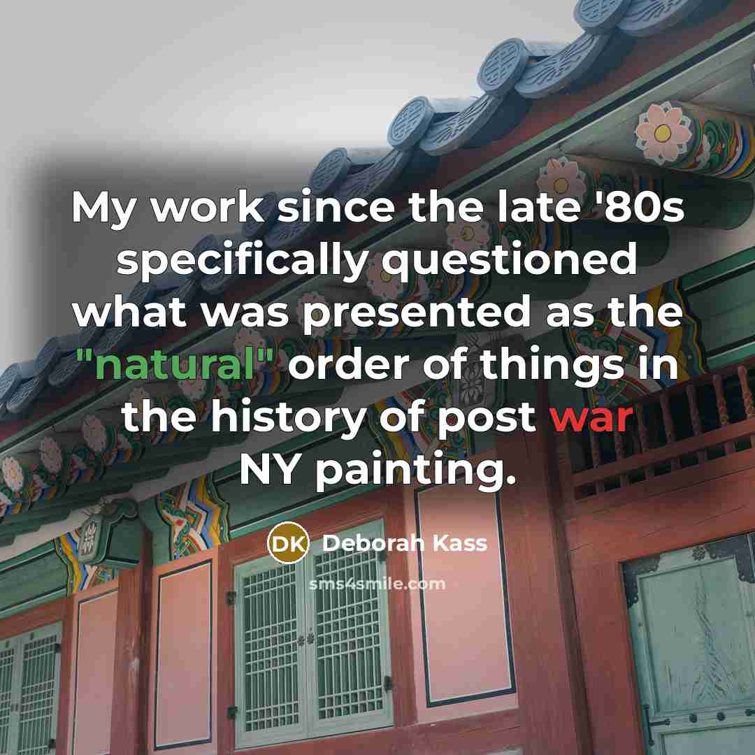 “My work since the late '80s specifically questioned what was presented as the "natural" order of things in the history of post war NY painting.” quote by Deborah Kass