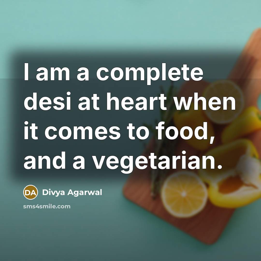 “I am a complete desi at heart when it comes to food, and a vegetarian.” quote by Divya Agarwal