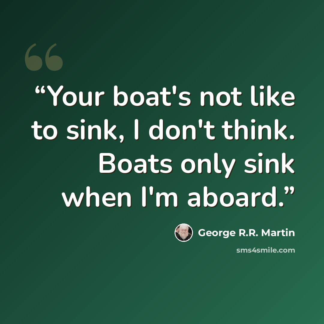 “Your boat's not like to sink, I don't think. Boats only sink when I'm aboard.” quote by George R.R. Martin