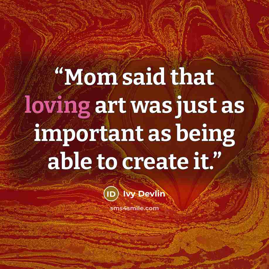 “Mom said that loving art was just as important as being able to create it.” quote by Ivy Devlin