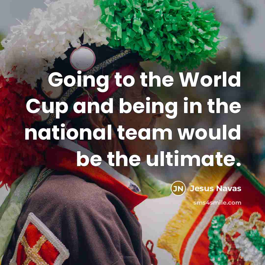 “Going to the World Cup and being in the national team would be the ultimate.” quote by Jesus Navas