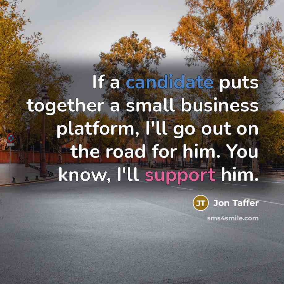 “If a candidate puts together a small business platform, I'll go out on the road for him. You know, I'll support him.” quote by Jon Taffer