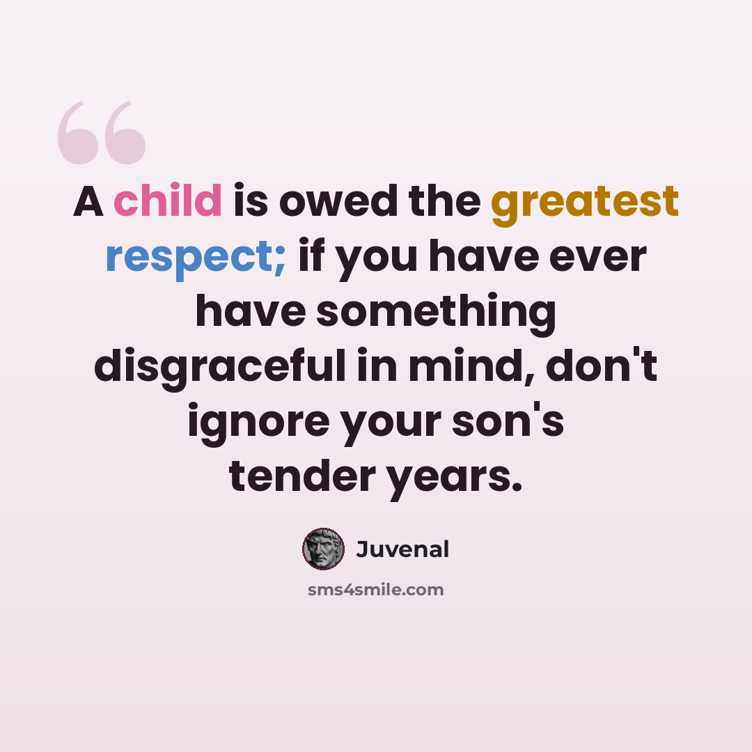“A child is owed the greatest respect; if you have ever have something disgraceful in mind, don't ignore your son's tender years.” quote by Juvenal