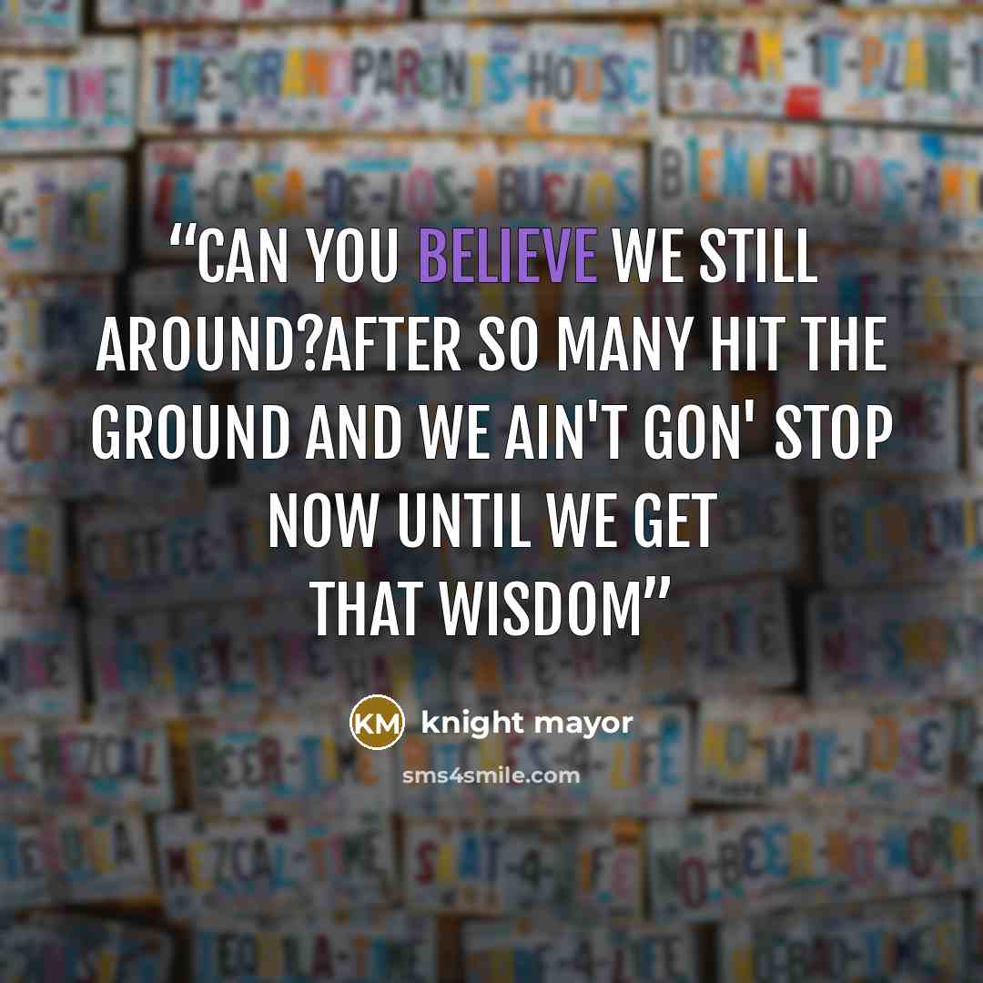 “Can you believe we still around?after so many hit the ground and we ain't gon' stop now until we get that wisdom” quote by knight mayor