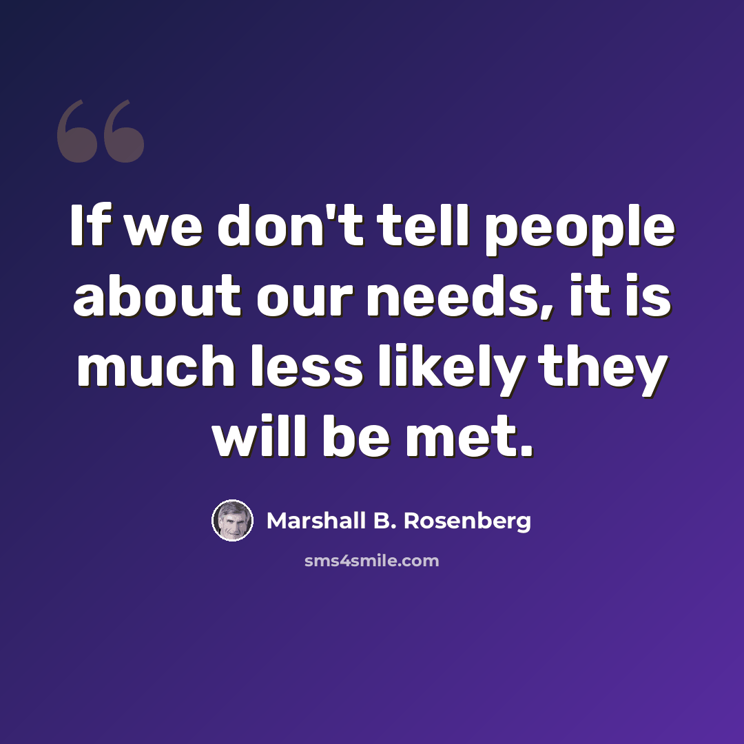 “If we don't tell people about our needs, it is much less likely they will be met.” quote by Marshall B. Rosenberg