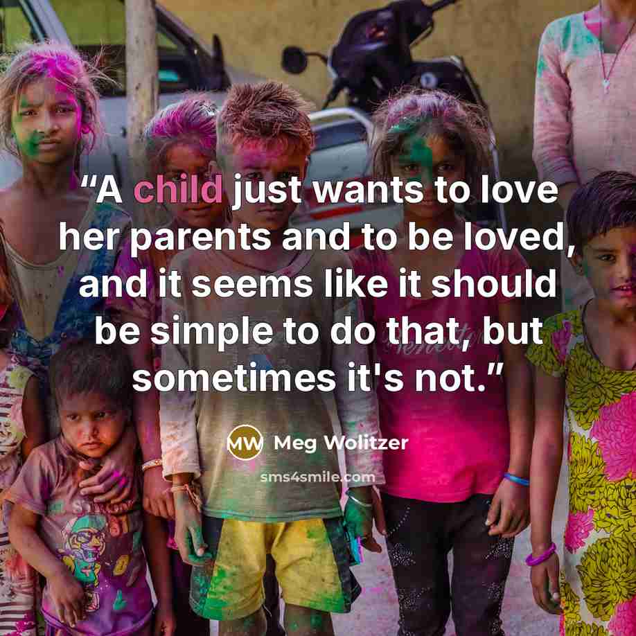 “A child just wants to love her parents and to be loved, and it seems like it should be simple to do that, but sometimes it's not.” quote by Meg Wolitzer