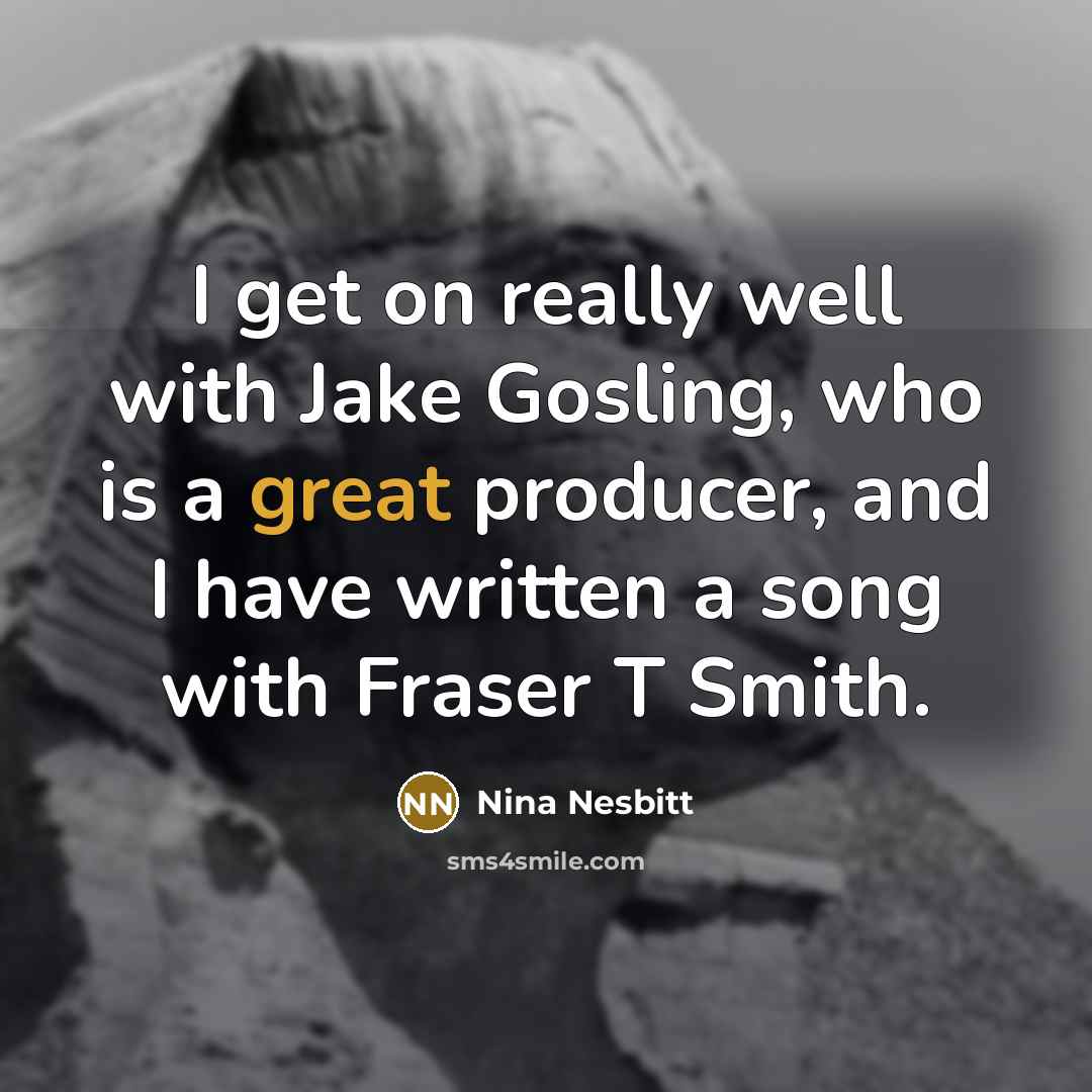 “I get on really well with Jake Gosling, who is a great producer, and I have written a song with Fraser T Smith.” quote by Nina Nesbitt
