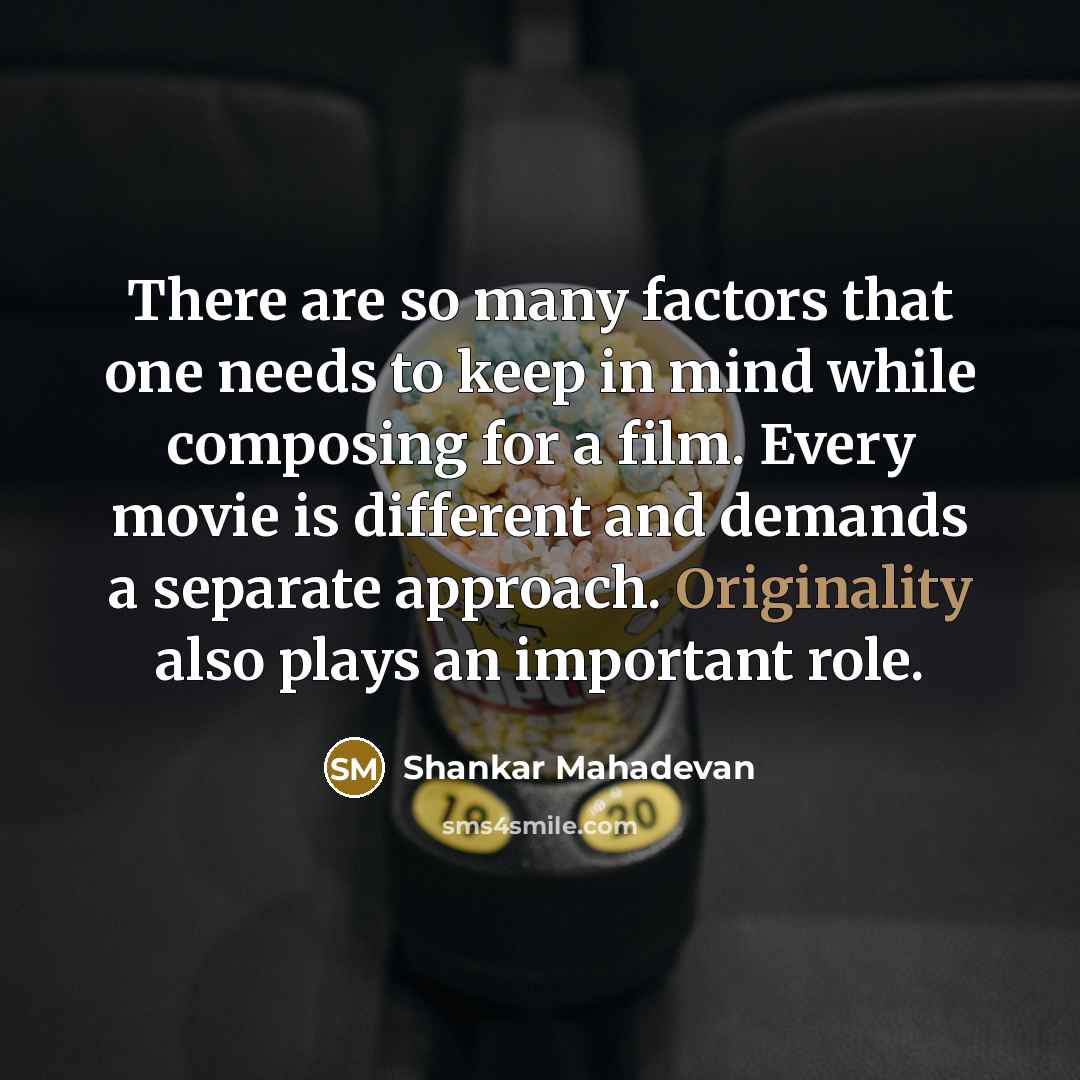 “There are so many factors that one needs to keep in mind while composing for a film. Every movie is different and demands a separate approach. Originality also plays an important role.” quote by Shankar Mahadevan