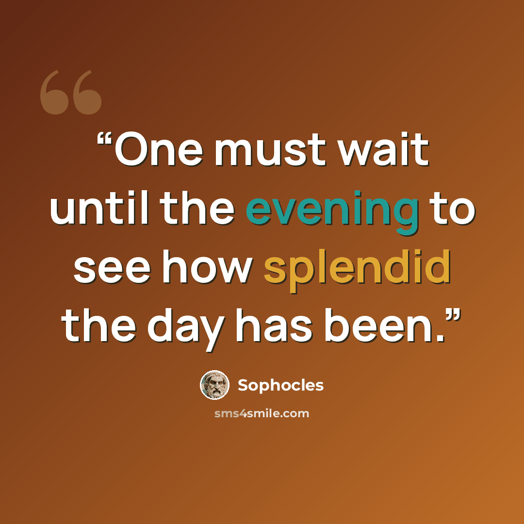 “One must wait until the evening to see how splendid the day has been.” quote by Sophocles