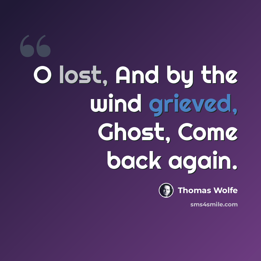 “O lost, And by the wind grieved, Ghost, Come back again.” quote by Thomas Wolfe