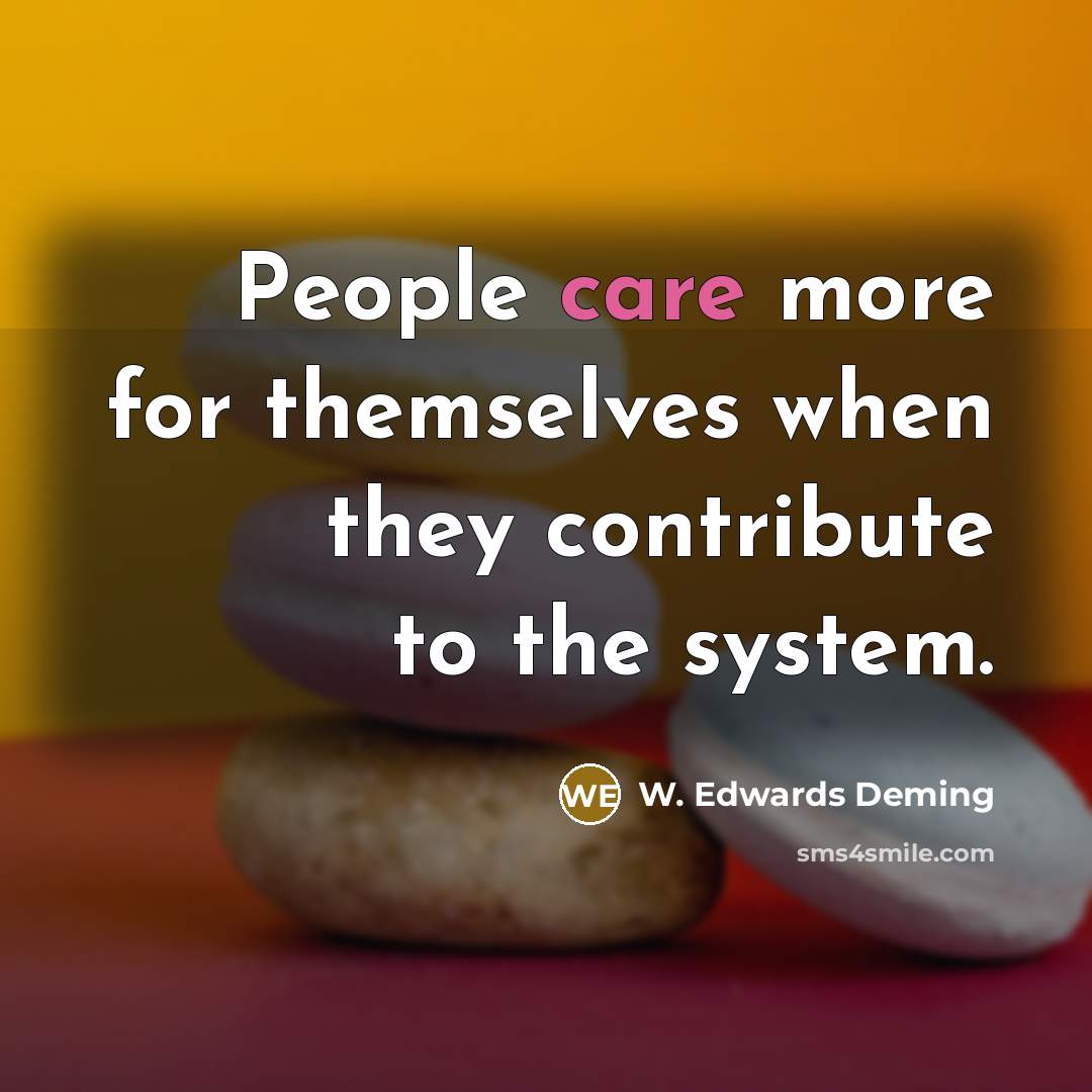 “People care more for themselves when they contribute to the system.” quote by W. Edwards Deming