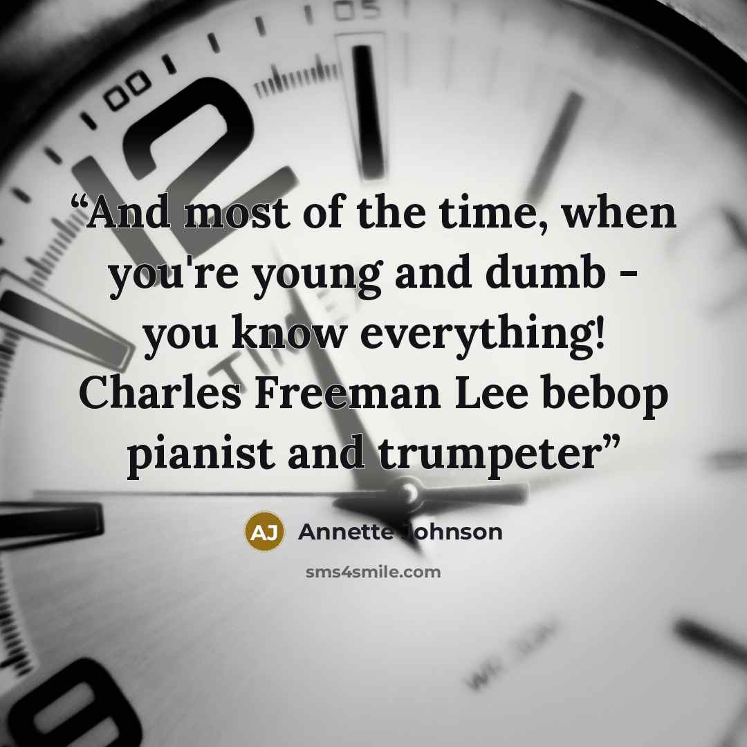 “And most of the time, when you're young and dumb - you know everything! Charles Freeman Lee bebop pianist and trumpeter” quote by Annette Johnson