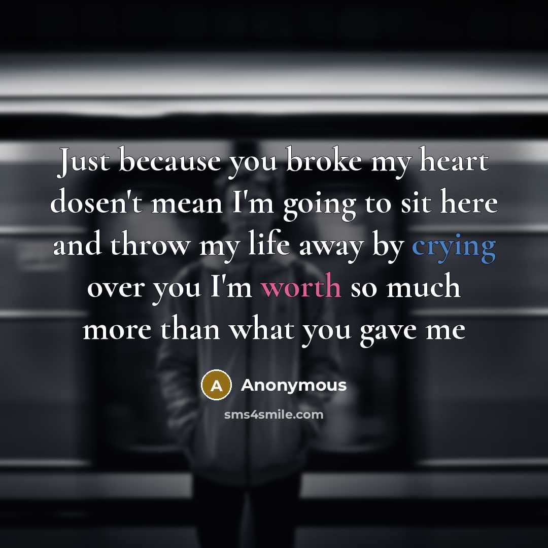 “Just because you broke my heart dosen't mean I'm going to sit here and throw my life away by crying over you I'm worth so much more than what you gave me” quote by Anonymous
