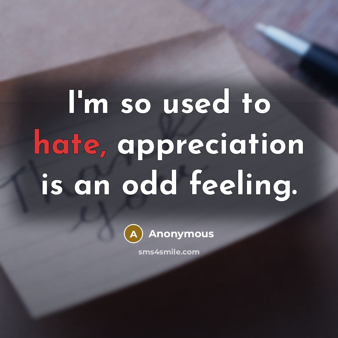 “I'm so used to hate, appreciation is an odd feeling.” quote by Anonymous