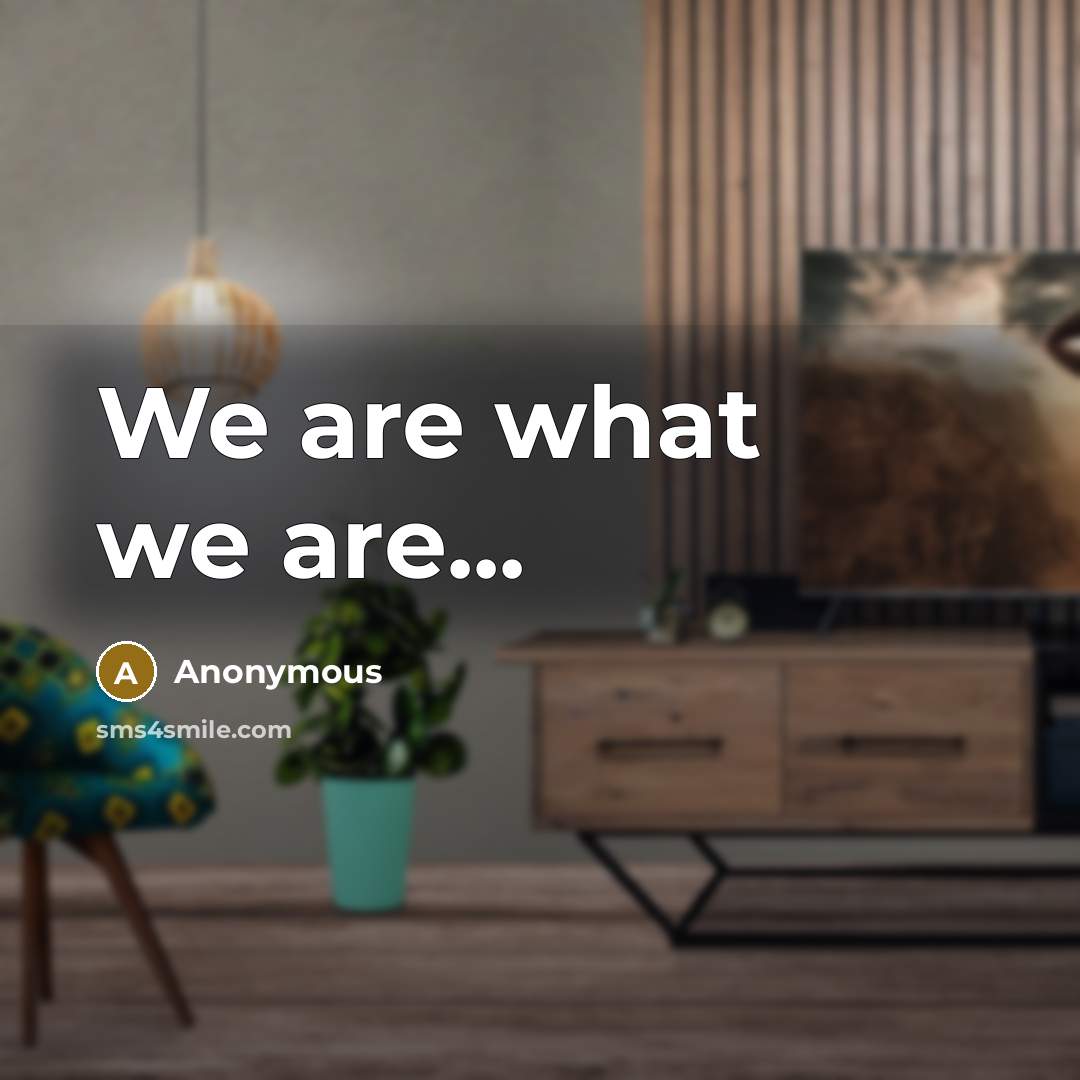 “We are what we are...” quote by Anonymous