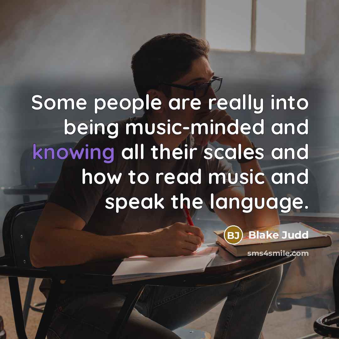 “Some people are really into being music-minded and knowing all their scales and how to read music and speak the language.” quote by Blake Judd