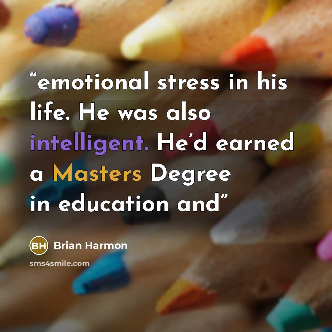 “emotional stress in his life. He was also intelligent. He’d earned a Masters Degree in education and” quote by Brian Harmon
