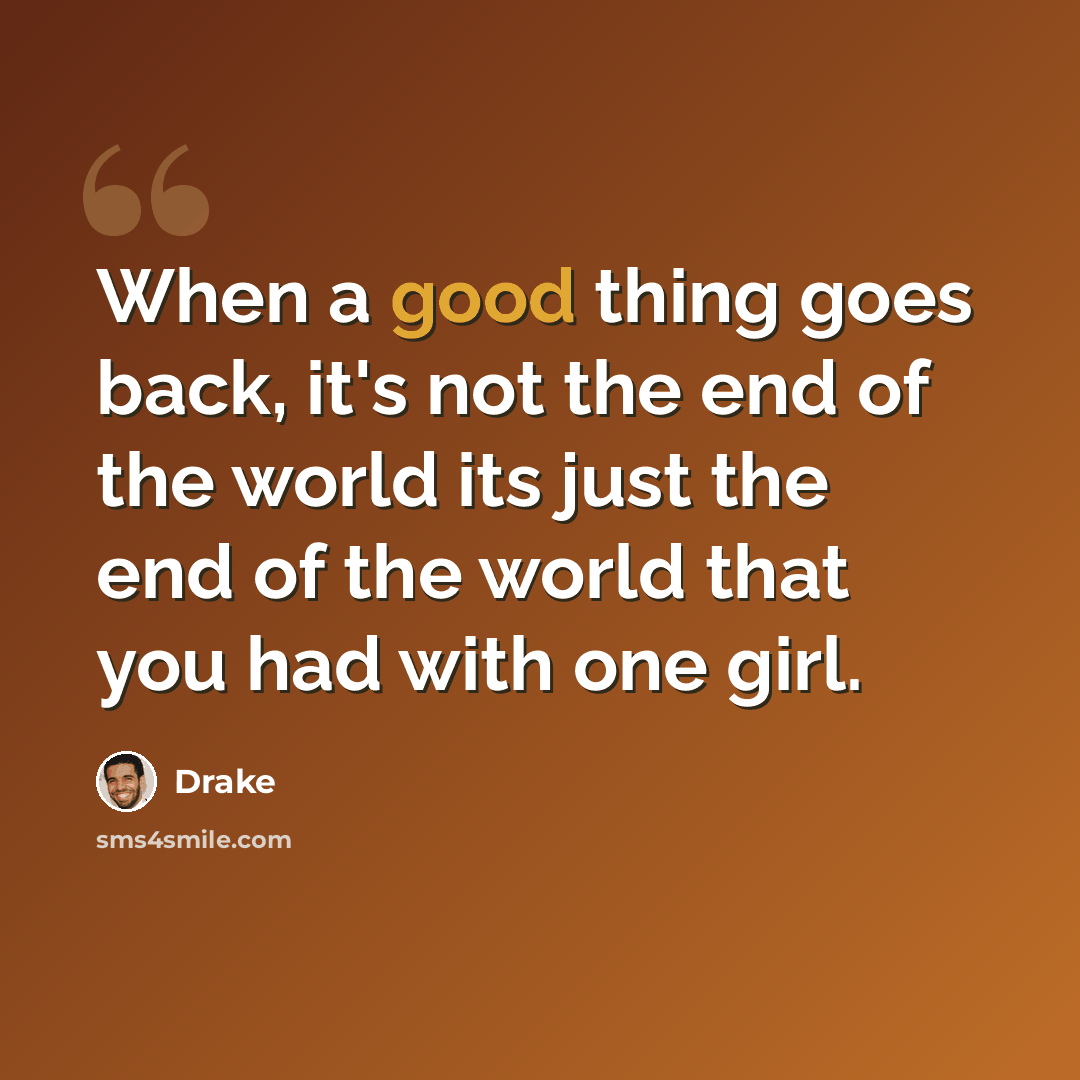 “When a good thing goes back, it's not the end of the world its just the end of the world that you had with one girl.” quote by Drake