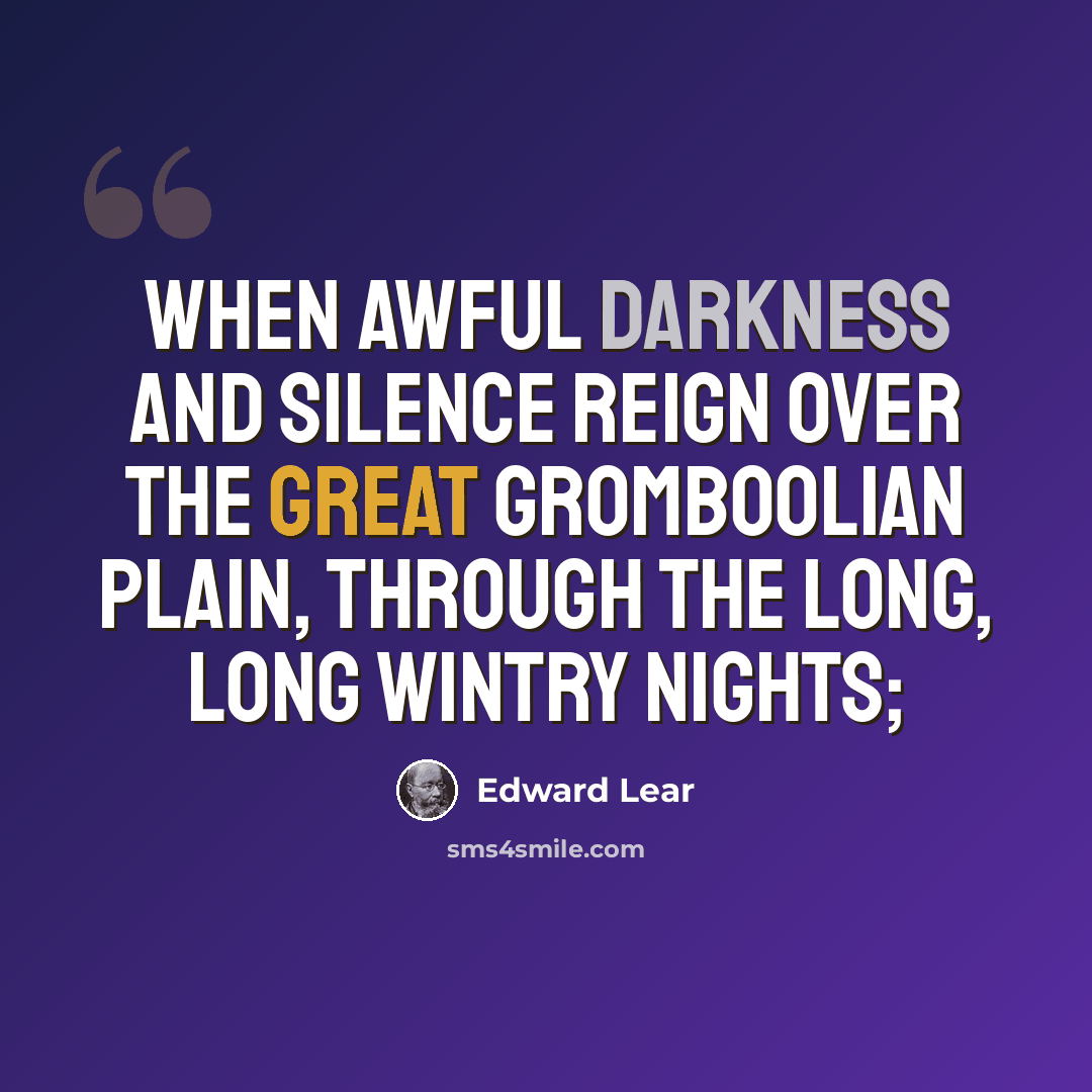 “When awful darkness and silence reign Over the great Gromboolian plain, Through the long, long wintry nights;” quote by Edward Lear