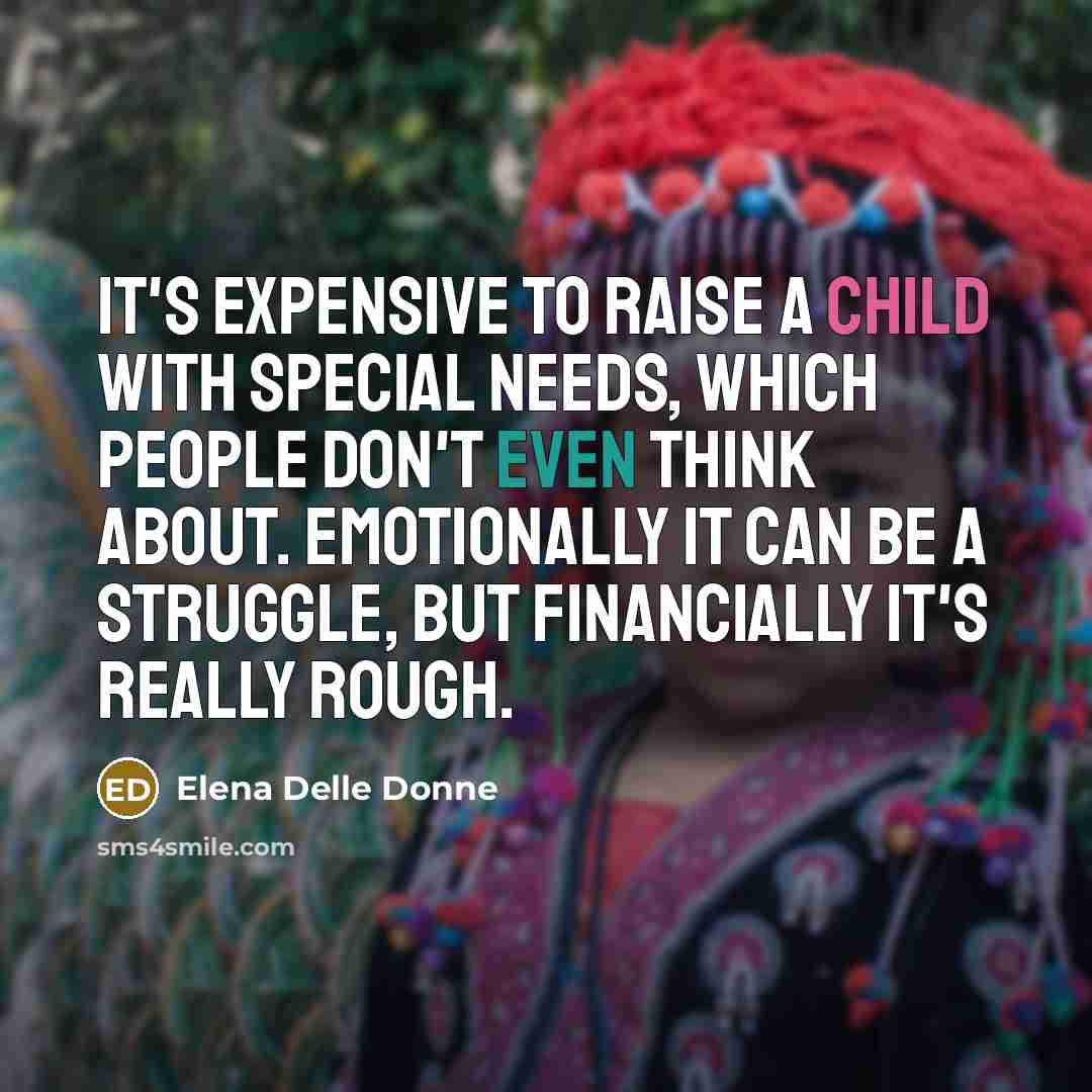 “It's expensive to raise a child with special needs, which people don't even think about. Emotionally it can be a struggle, but financially it's really rough.” quote by Elena Delle Donne
