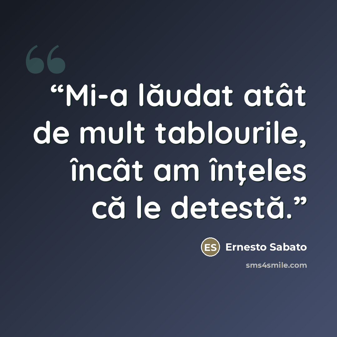 “Mi-a lăudat atât de mult tablourile, încât am înţeles că le detestă.” quote by Ernesto Sabato
