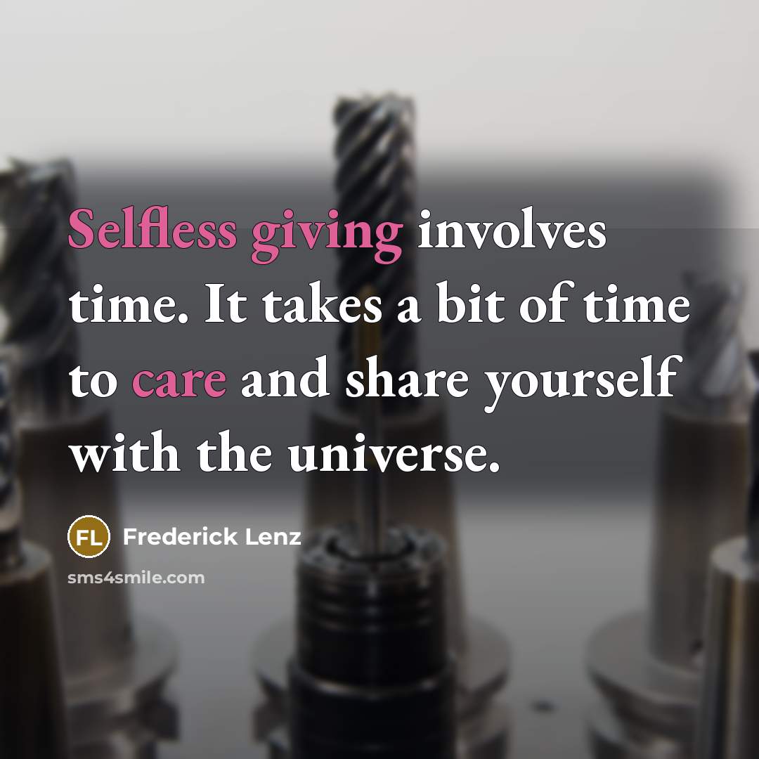 “Selfless giving involves time. It takes a bit of time to care and share yourself with the universe.” quote by Frederick Lenz