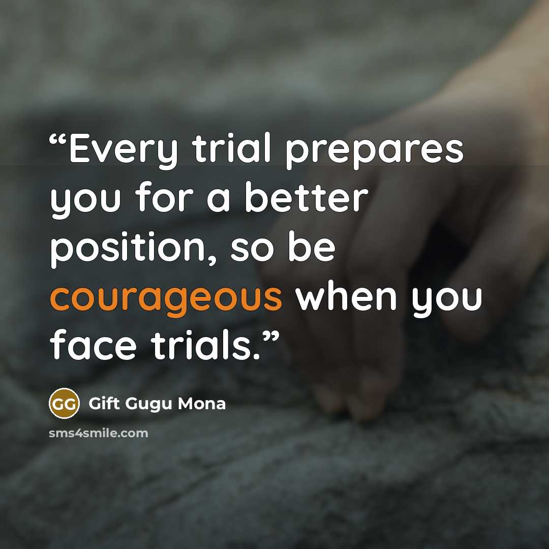 “Every trial prepares you for a better position, so be courageous when you face trials.” quote by Gift Gugu Mona