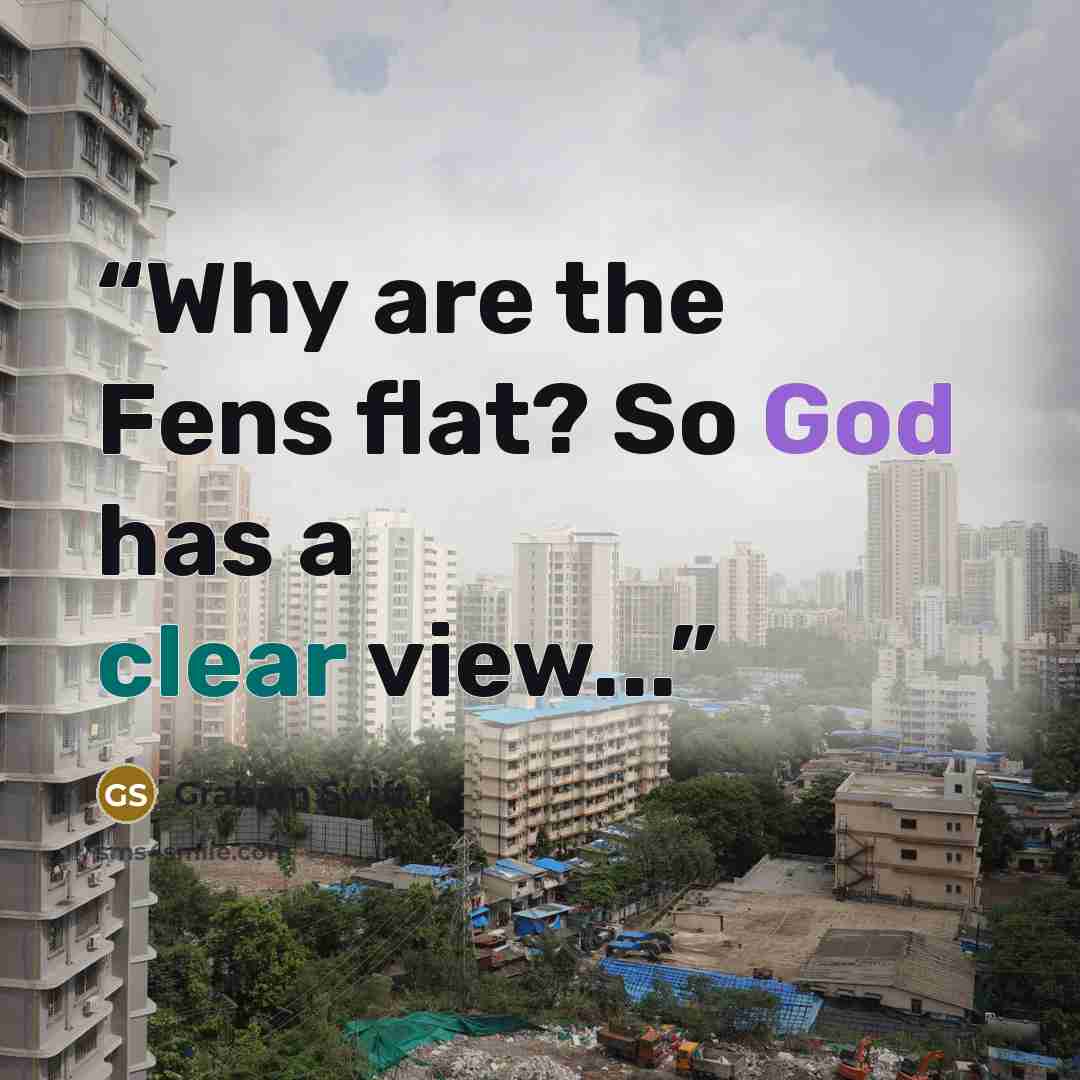 “Why are the Fens flat? So God has a clear view...” quote by Graham Swift