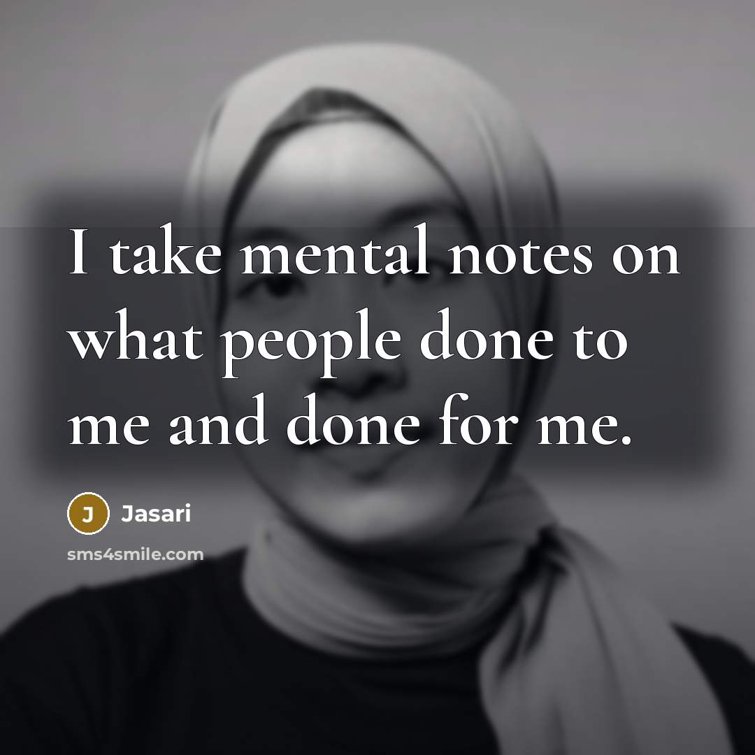 “I take mental notes on what people done to me and done for me.” quote by Jasari