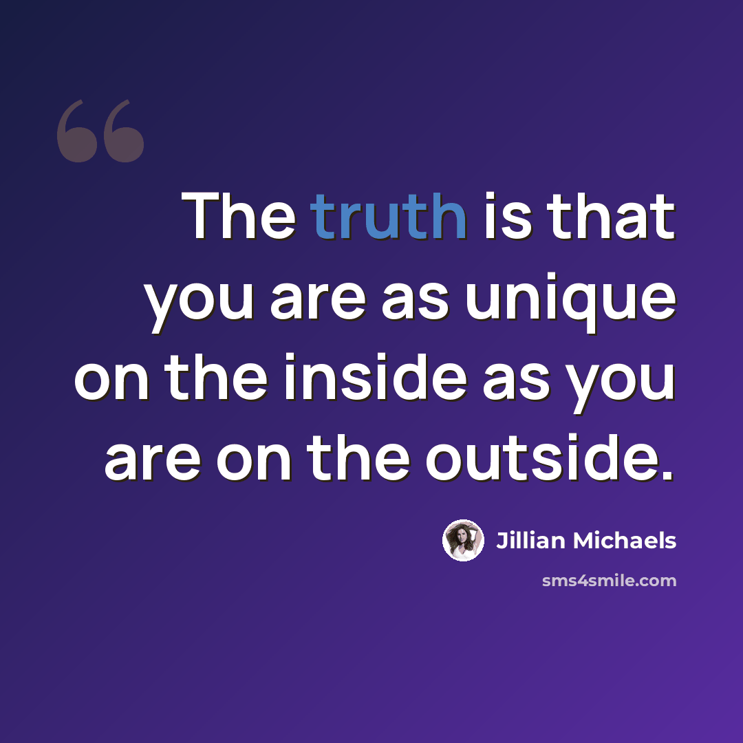 “The truth is that you are as unique on the inside as you are on the outside.” quote by Jillian Michaels