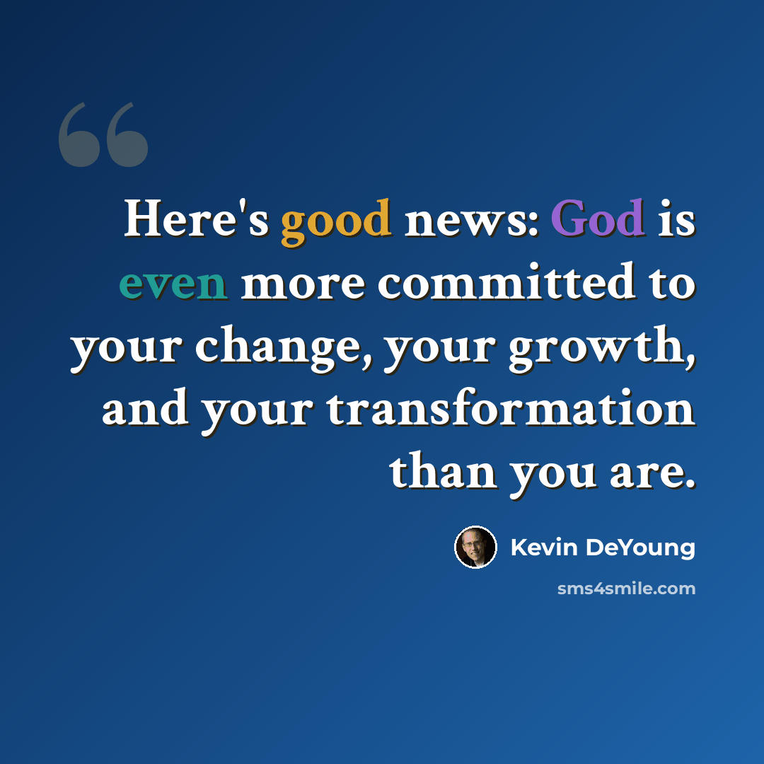 “Here's good news: God is even more committed to your change, your growth, and your transformation than you are.” quote by Kevin DeYoung