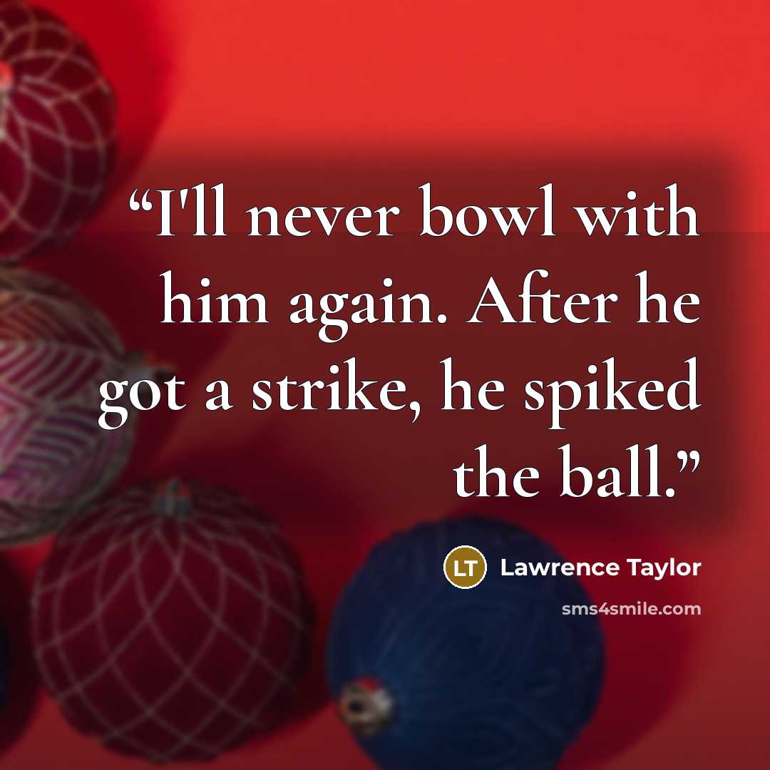 “I'll never bowl with him again. After he got a strike, he spiked the ball.” quote by Lawrence Taylor