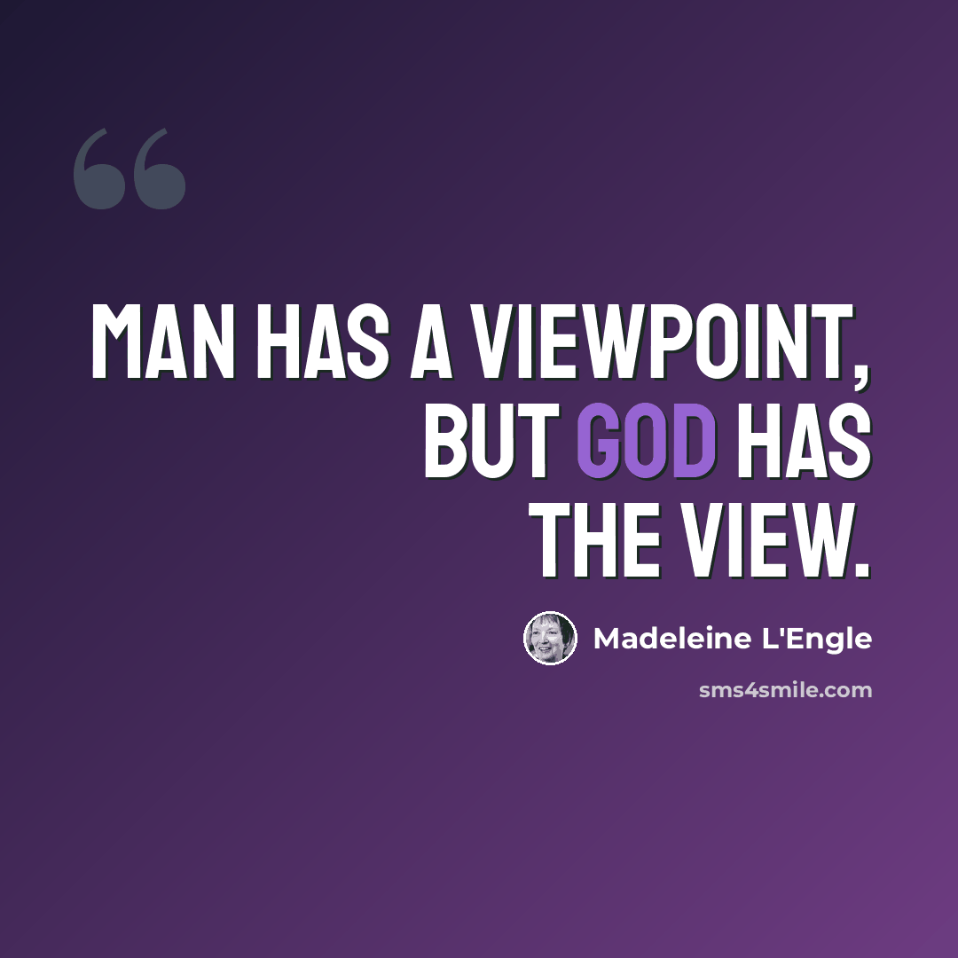 “Man has a viewpoint, but God has the view.” quote by Madeleine L'Engle