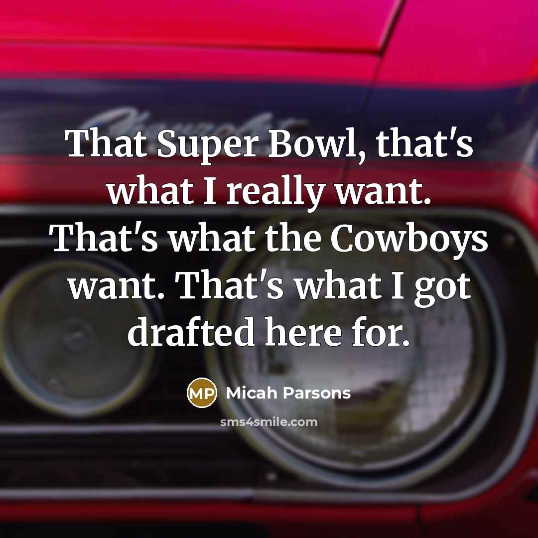 “That Super Bowl, that's what I really want. That's what the Cowboys want. That's what I got drafted here for.” quote by Micah Parsons
