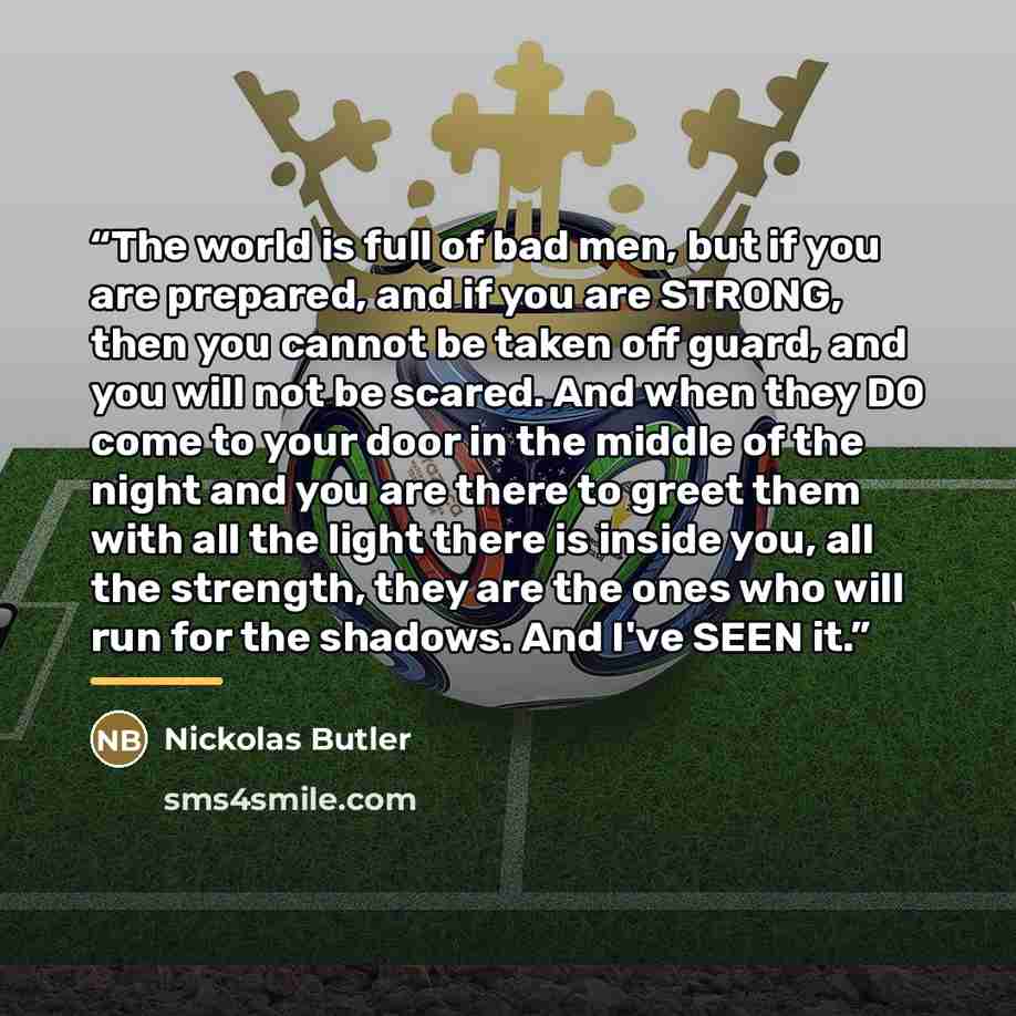 “The world is full of bad men, but if you are prepared, and if you are STRONG, then you cannot be taken off guard, and you will not be scared. And when they DO come to your door in the middle of the night and you are there to greet them with all the light there is inside you, all the strength, they…” quote by Nickolas Butler