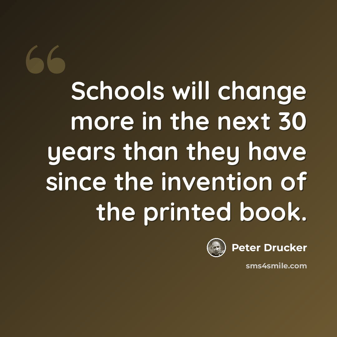 “Schools will change more in the next 30 years than they have since the invention of the printed book.” quote by Peter Drucker