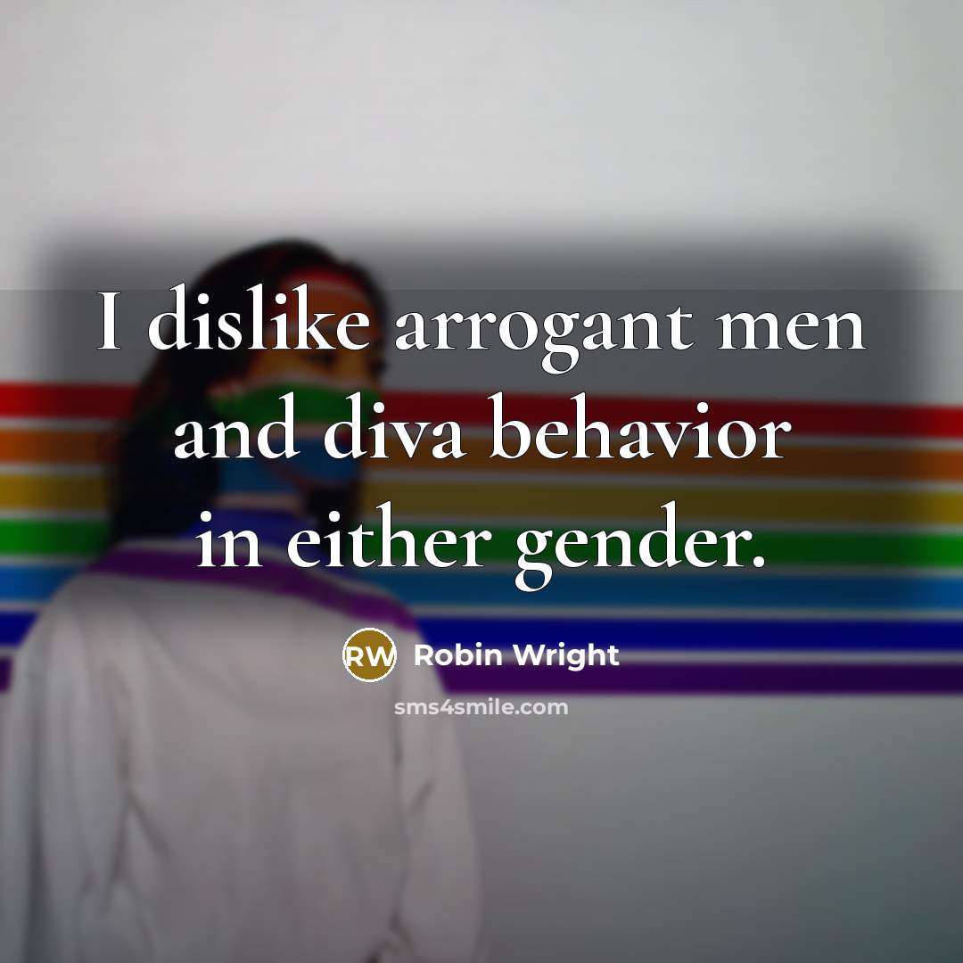“I dislike arrogant men and diva behavior in either gender.” quote by Robin Wright