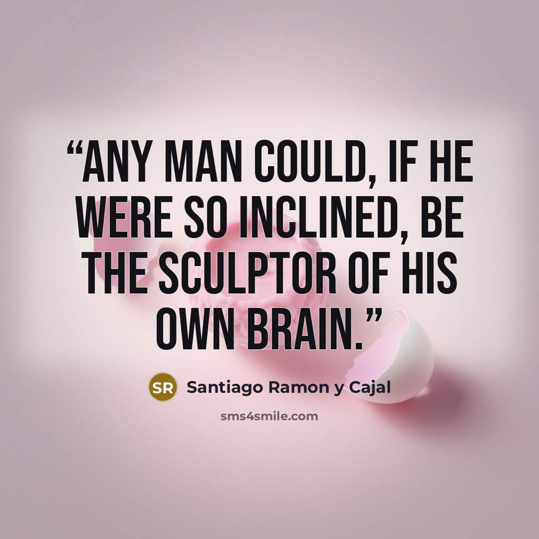 “Any man could, if he were so inclined, be the sculptor of his own brain.” quote by Santiago Ramon y Cajal