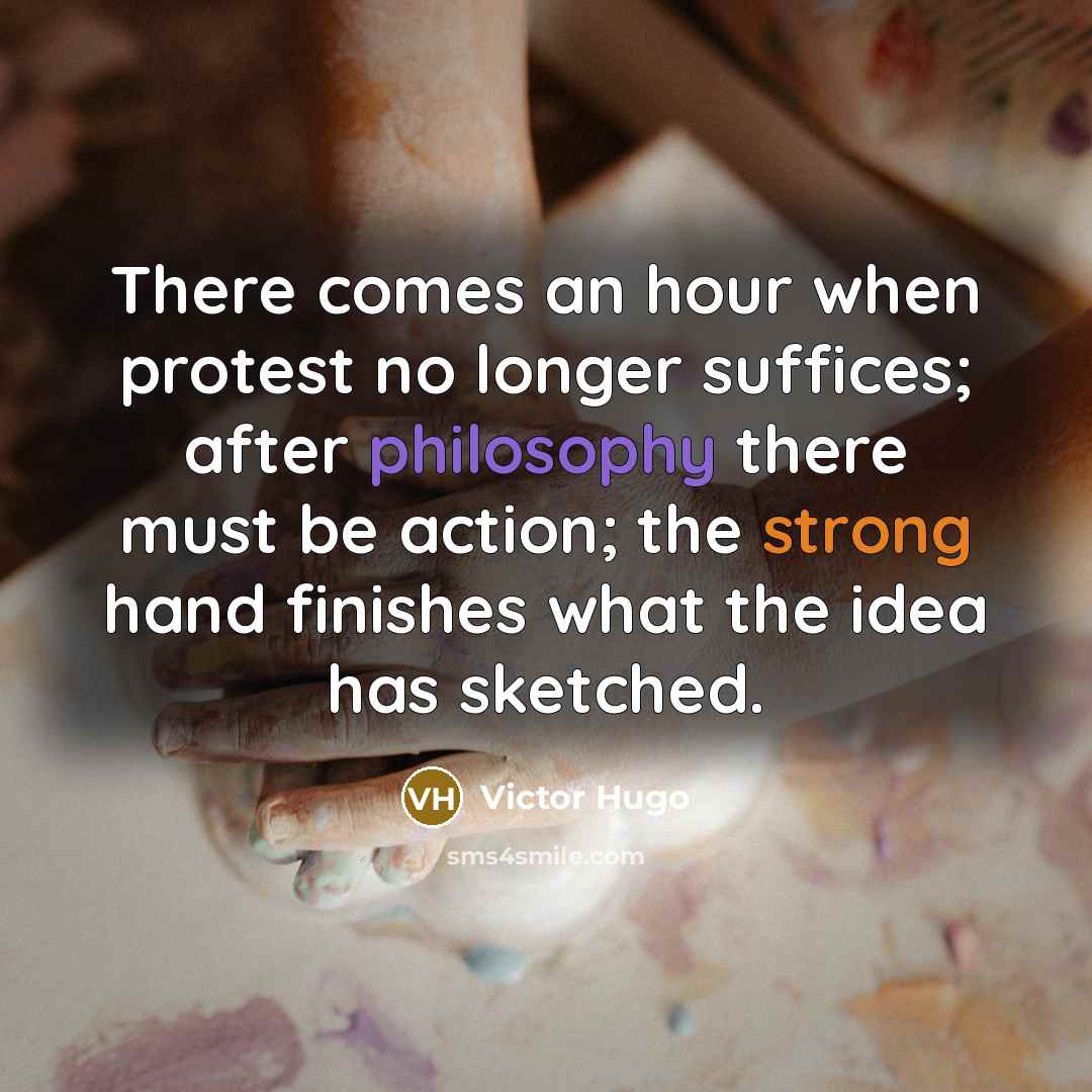 “There comes an hour when protest no longer suffices; after philosophy there must be action; the strong hand finishes what the idea has sketched.” quote by Victor Hugo