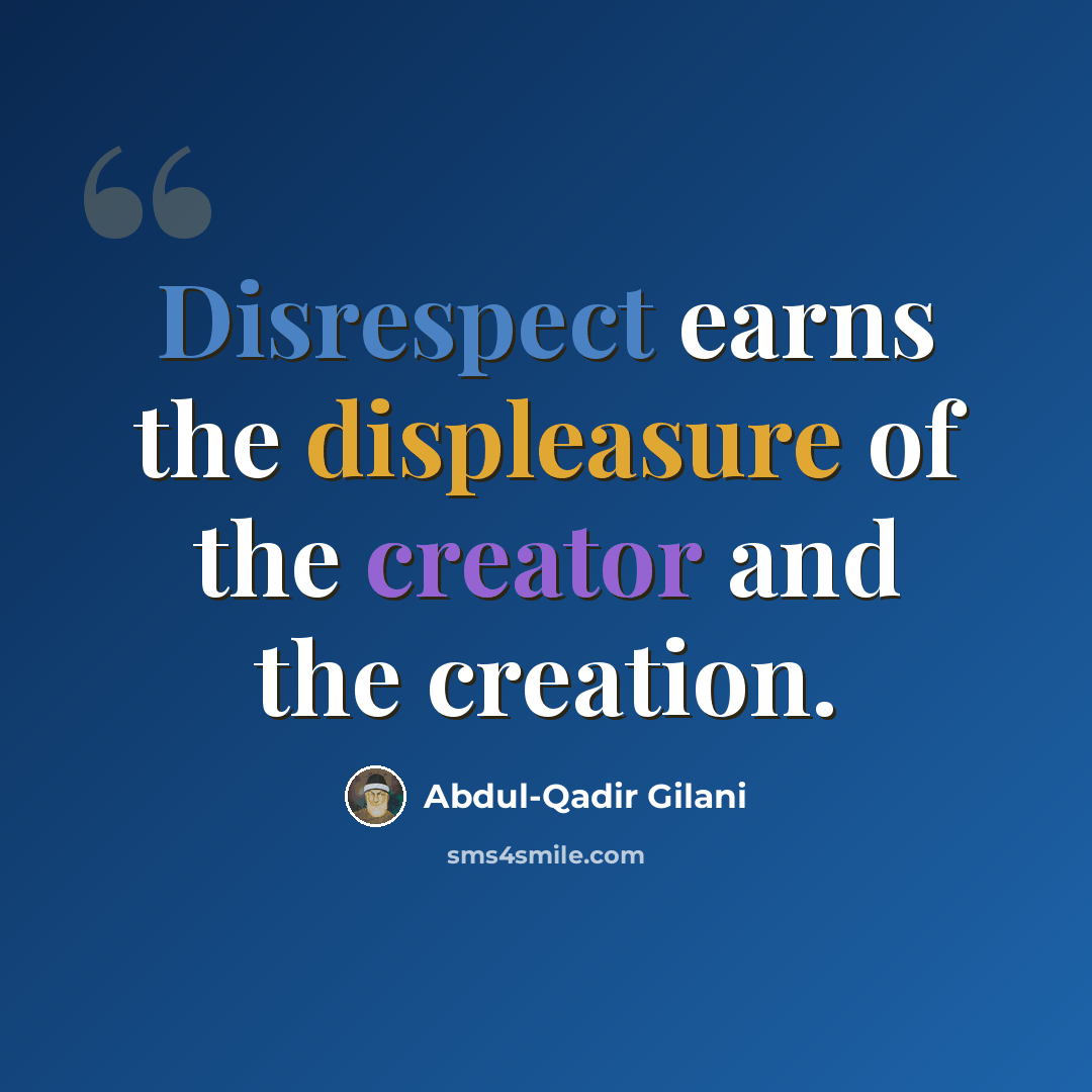 “Disrespect earns the displeasure of the creator and the creation.” quote by Abdul-Qadir Gilani