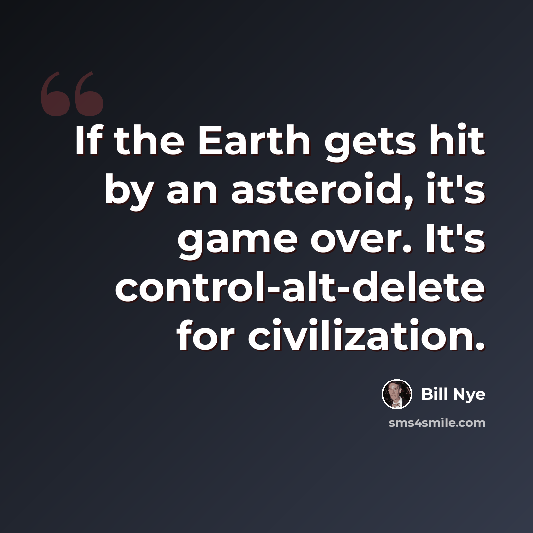 “If the Earth gets hit by an asteroid, it's game over. It's control-alt-delete for civilization.” quote by Bill Nye