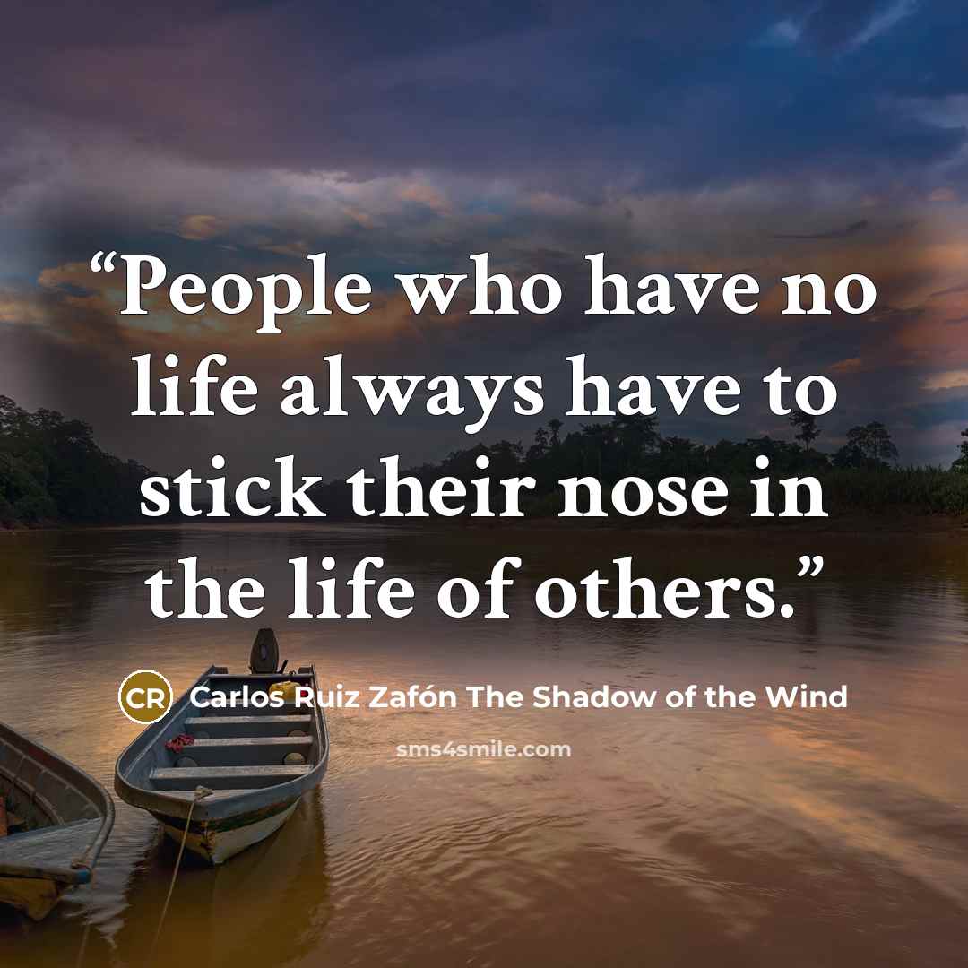 “People who have no life always have to stick their nose in the life of others.” quote by Carlos Ruiz Zafón The Shadow of the Wind