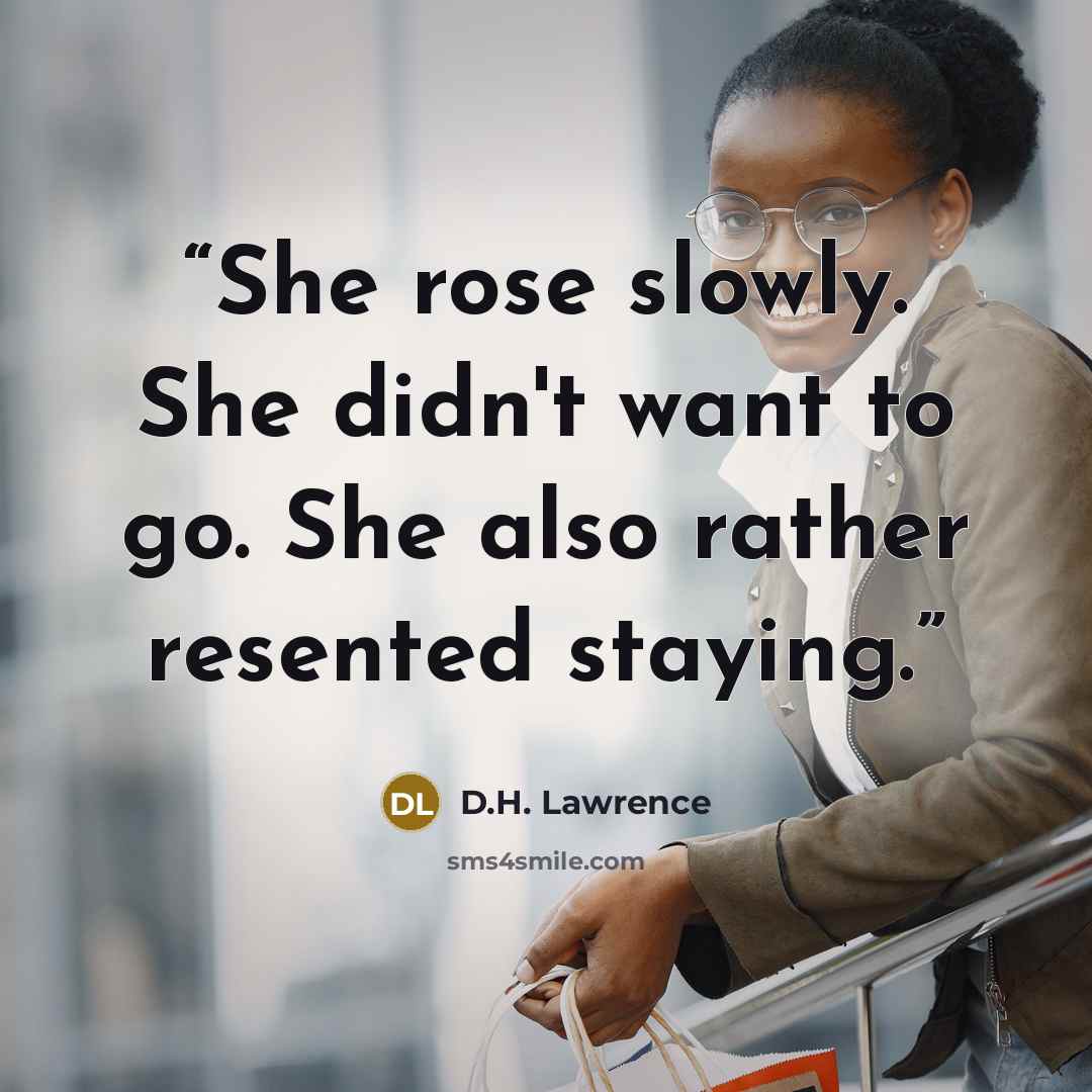 “She rose slowly. She didn't want to go. She also rather resented staying.” quote by D.H. Lawrence