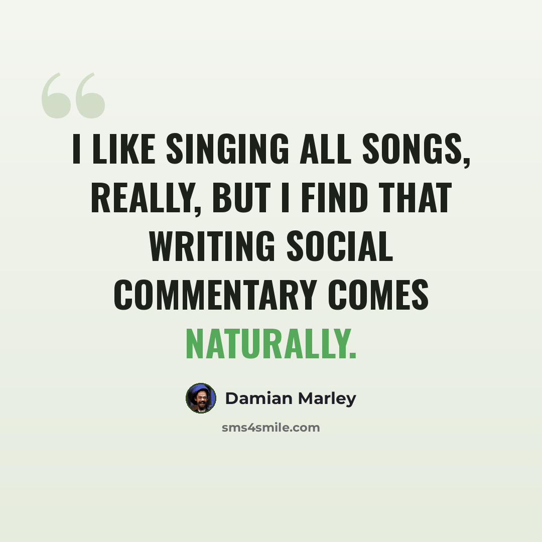 “I like singing all songs, really, but I find that writing social commentary comes naturally.” quote by Damian Marley
