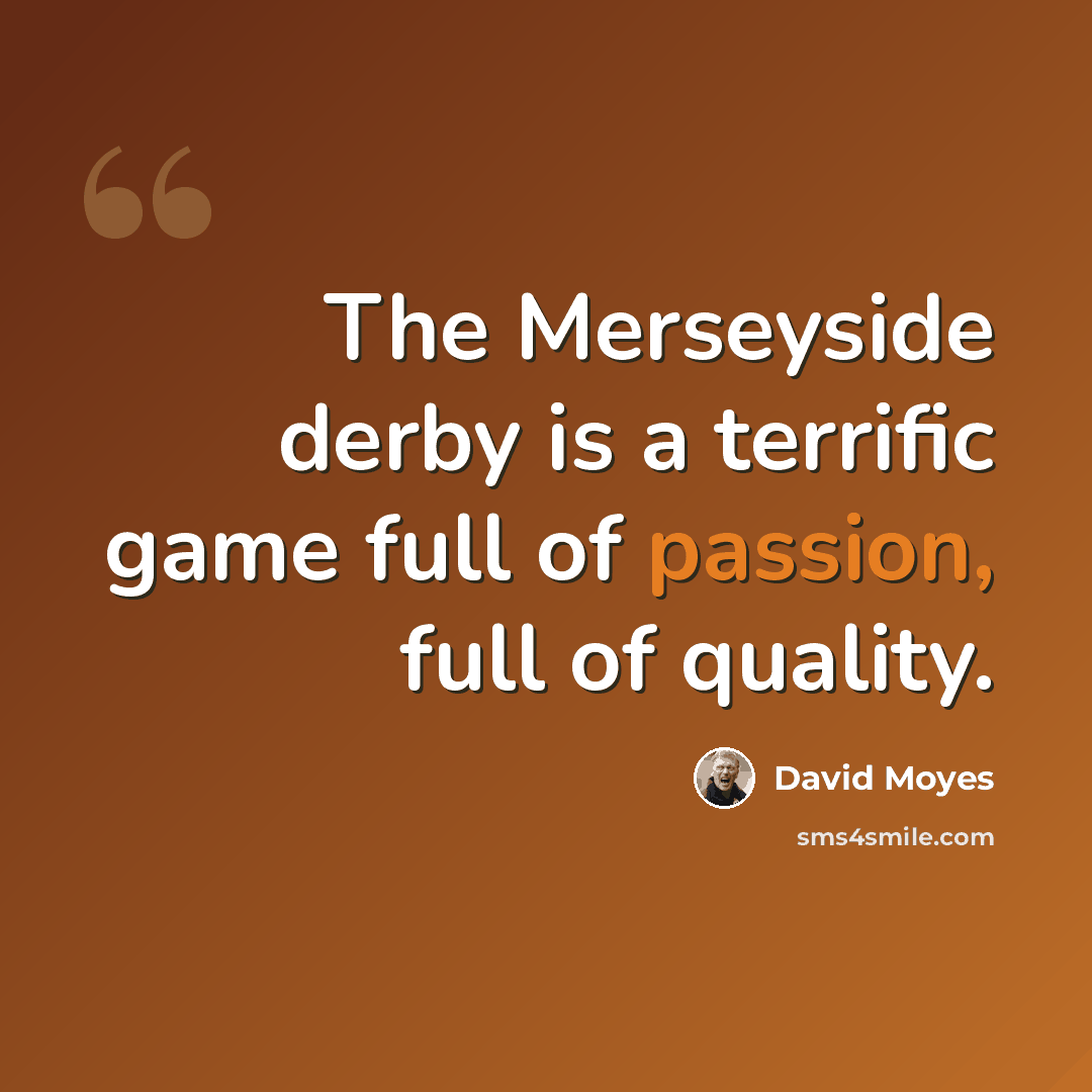 “The Merseyside derby is a terrific game full of passion, full of quality.” quote by David Moyes