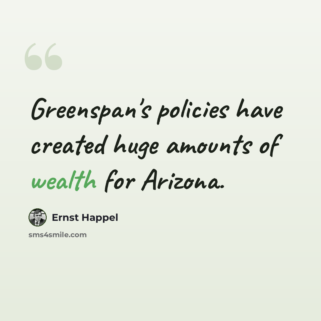 “Greenspan's policies have created huge amounts of wealth for Arizona.” quote by Ernst Happel