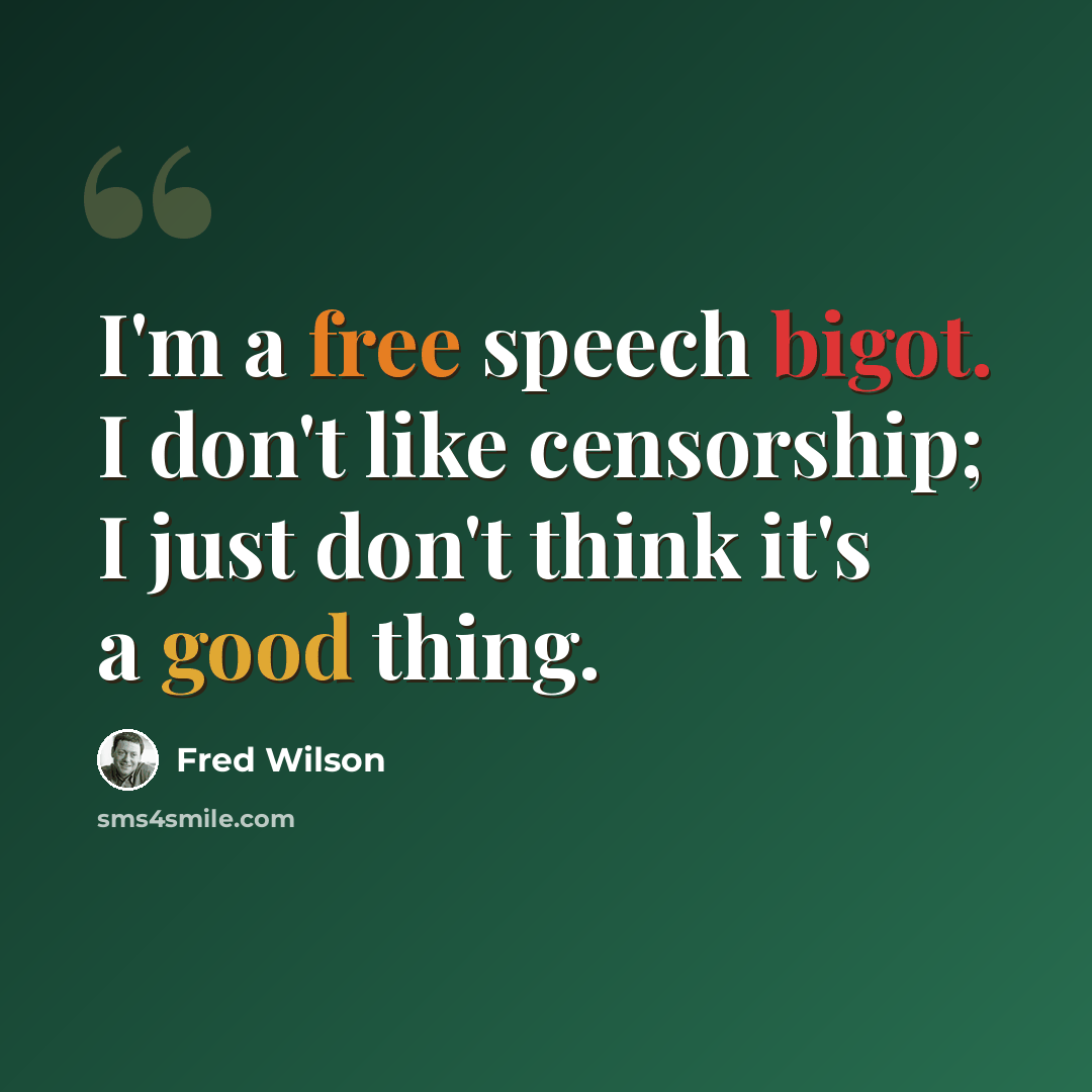 “I'm a free speech bigot. I don't like censorship; I just don't think it's a good thing.” quote by Fred Wilson