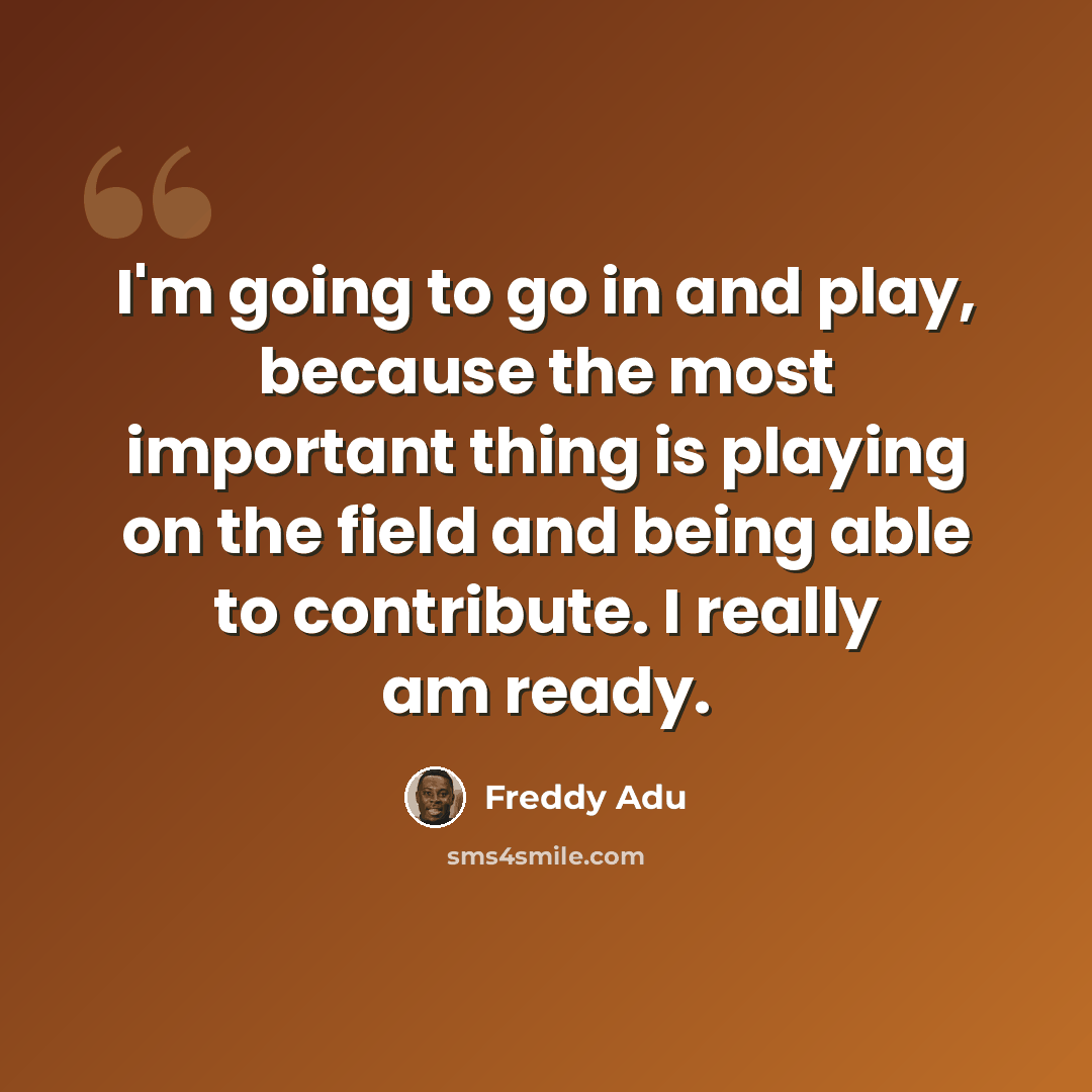 “I'm going to go in and play, because the most important thing is playing on the field and being able to contribute. I really am ready.” quote by Freddy Adu